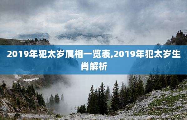 2019年犯太岁属相一览表,2019年犯太岁生肖解析