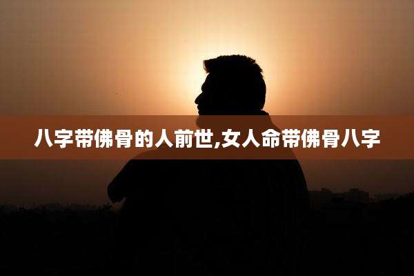八字带佛骨的人前世,女人命带佛骨八字