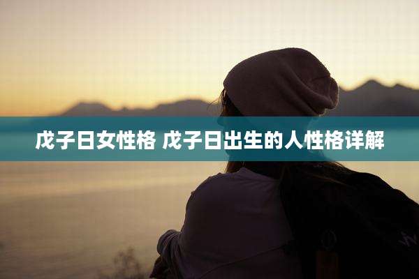 戊子日女性格 戊子日出生的人性格详解