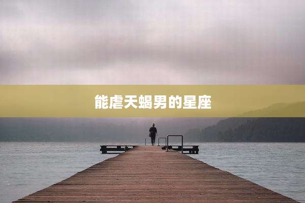 能虐天蝎男的星座