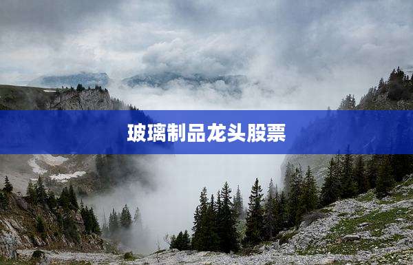玻璃制品龙头股票