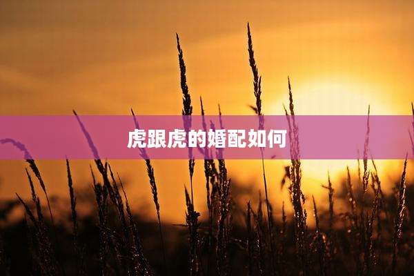 虎跟虎的婚配如何