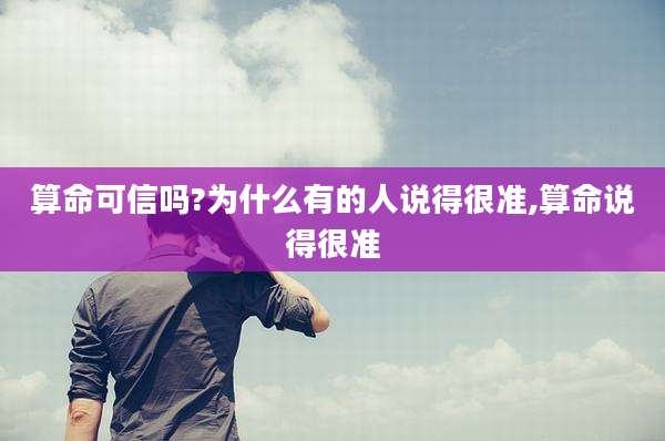 算命可信吗?为什么有的人说得很准,算命说得很准
