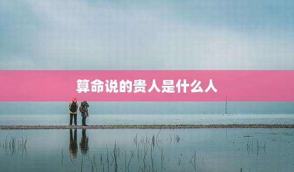 算命说的贵人是什么人