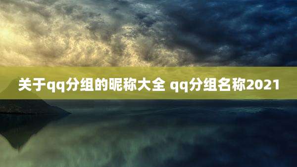 关于qq分组的昵称大全 qq分组名称2021