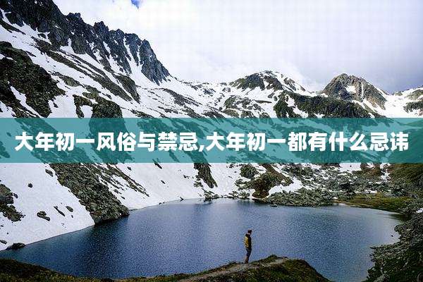 大年初一风俗与禁忌,大年初一都有什么忌讳