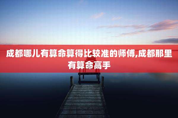 成都哪儿有算命算得比较准的师傅,成都那里有算命高手