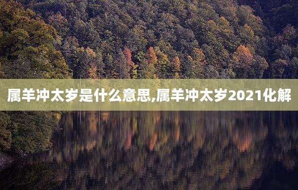 属羊冲太岁是什么意思,属羊冲太岁2021化解