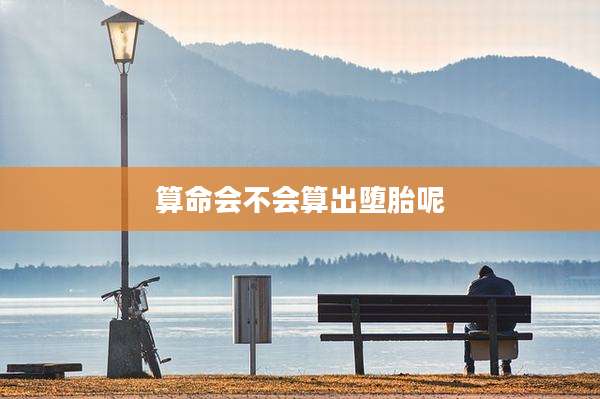 算命会不会算出堕胎呢
