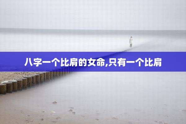 八字一个比肩的女命,只有一个比肩