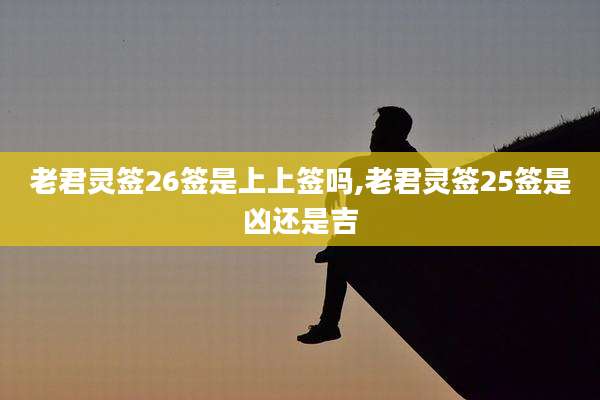 老君灵签26签是上上签吗,老君灵签25签是凶还是吉