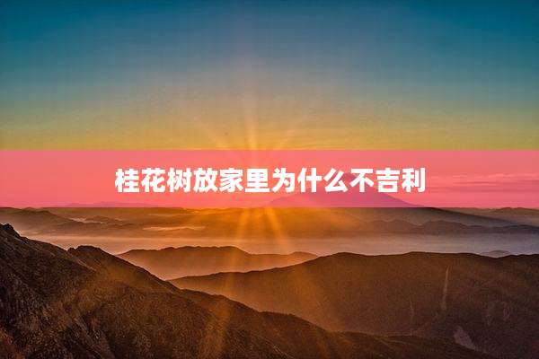 桂花树放家里为什么不吉利