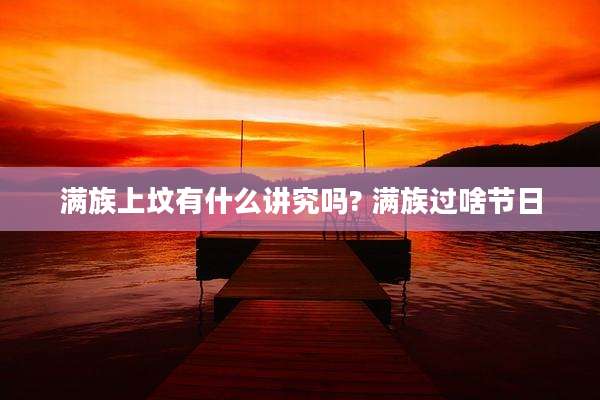 满族上坟有什么讲究吗? 满族过啥节日
