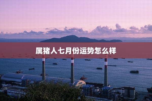 属猪人七月份运势怎么样