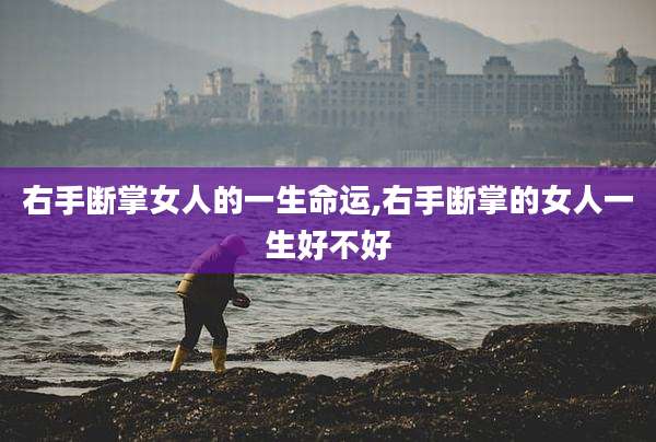 右手断掌女人的一生命运,右手断掌的女人一生好不好