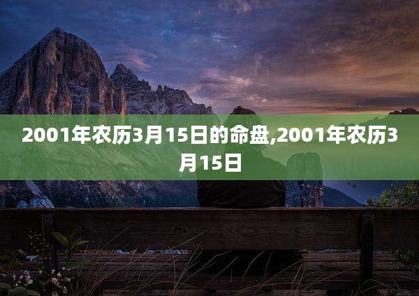 2001年农历3月15日的命盘,2001年农历3月15日