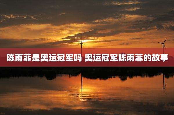 陈雨菲是奥运冠军吗 奥运冠军陈雨菲的故事