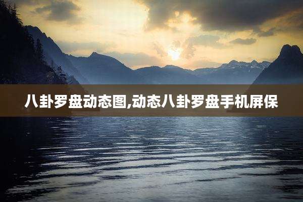 八卦罗盘动态图,动态八卦罗盘手机屏保