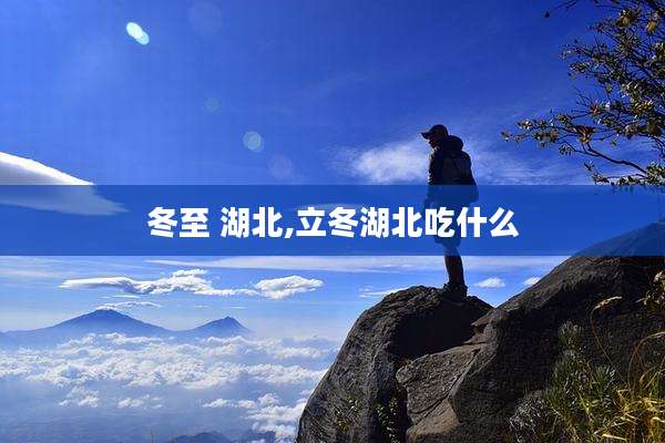 冬至 湖北,立冬湖北吃什么