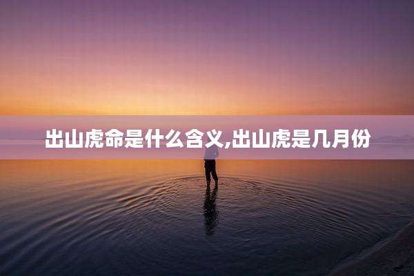 出山虎命是什么含义,出山虎是几月份