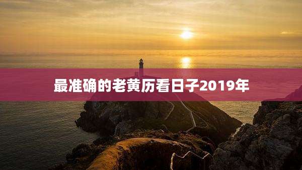 最准确的老黄历看日子2019年