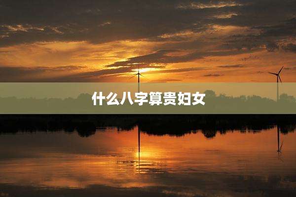 什么八字算贵妇女