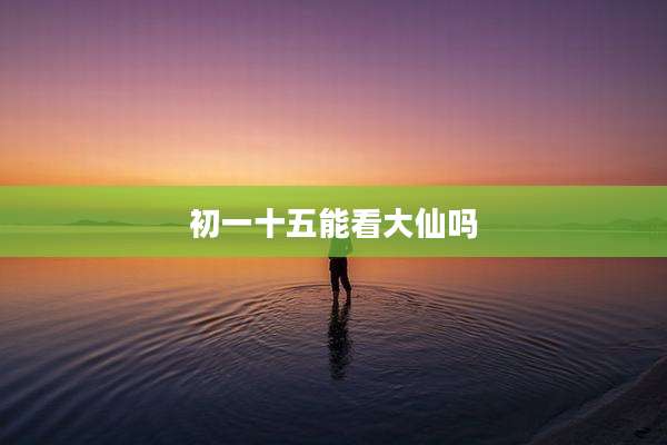初一十五能看大仙吗