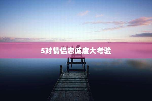 5对情侣忠诚度大考验