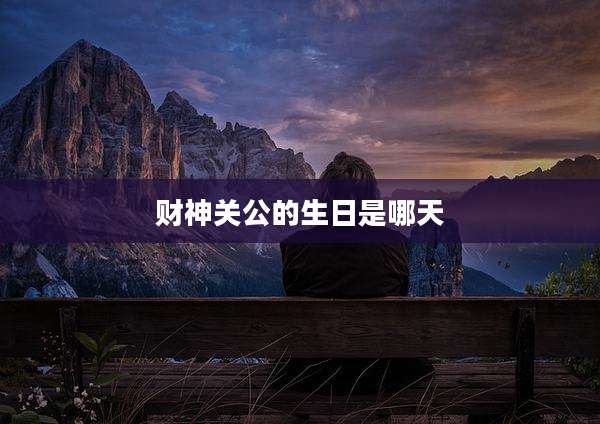 财神关公的生日是哪天