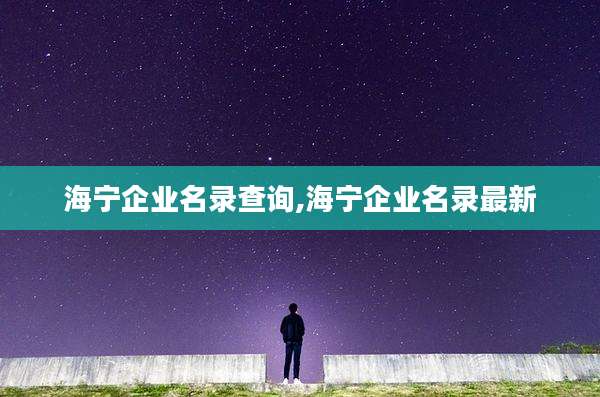 海宁企业名录查询,海宁企业名录最新