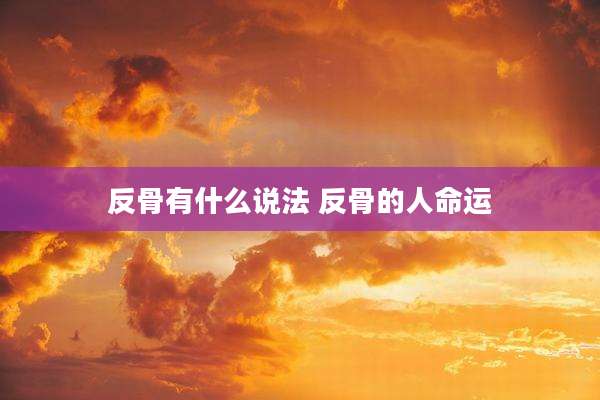 反骨有什么说法 反骨的人命运