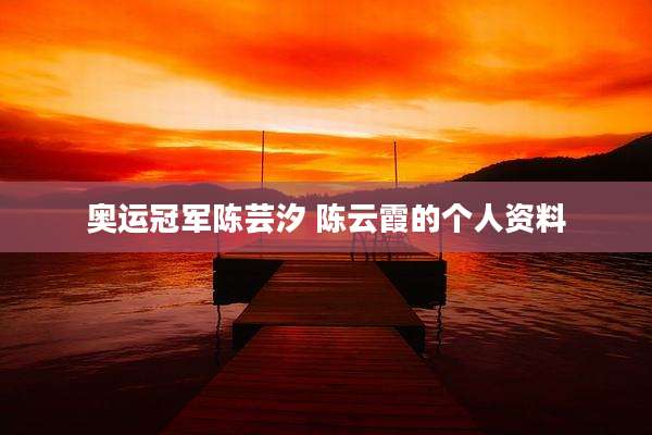 奥运冠军陈芸汐 陈云霞的个人资料