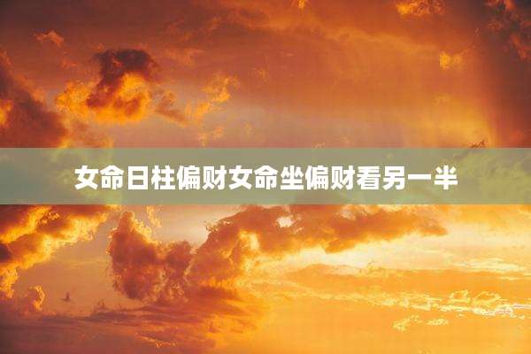 女命日柱偏财女命坐偏财看另一半