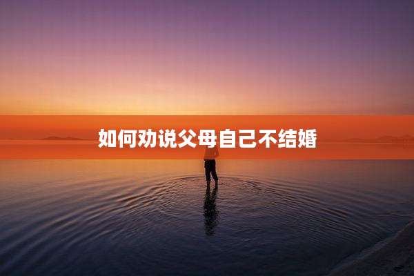 如何劝说父母自己不结婚