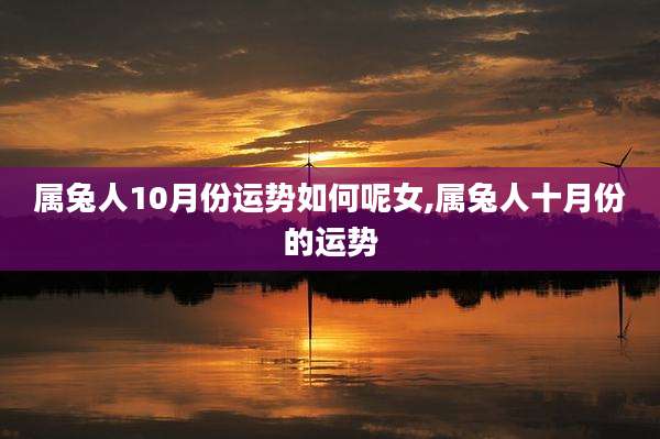 属兔人10月份运势如何呢女,属兔人十月份的运势