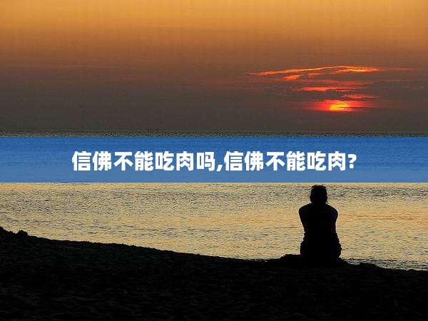 信佛不能吃肉吗,信佛不能吃肉?