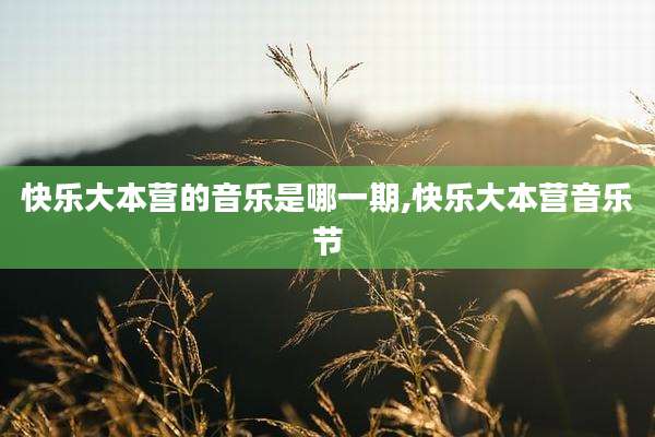 快乐大本营的音乐是哪一期,快乐大本营音乐节