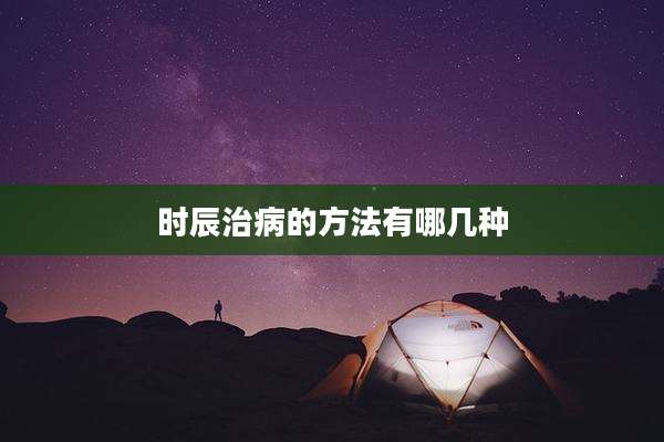 时辰治病的方法有哪几种