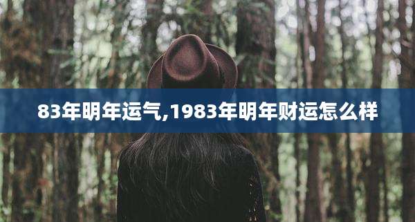 83年明年运气,1983年明年财运怎么样