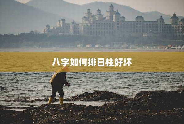 八字如何排日柱好坏