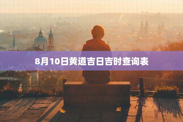 8月10日黄道吉日吉时查询表
