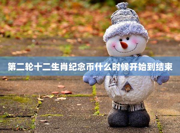 第二轮十二生肖纪念币什么时候开始到结束