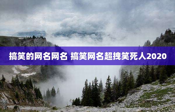 搞笑的网名网名 搞笑网名超拽笑死人2020