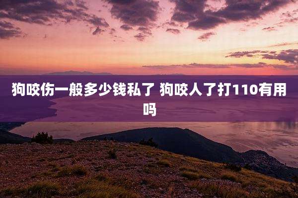 狗咬伤一般多少钱私了 狗咬人了打110有用吗
