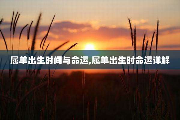 属羊出生时间与命运,属羊出生时命运详解