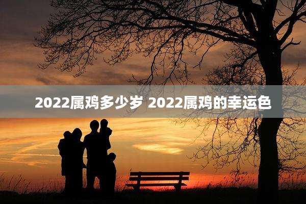 2022属鸡多少岁 2022属鸡的幸运色