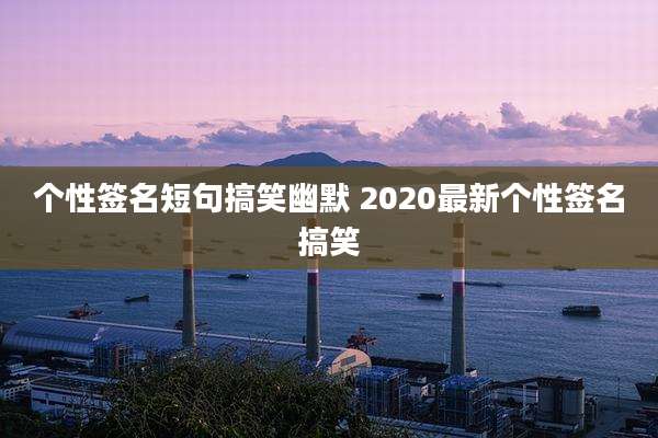 个性签名短句搞笑幽默 2020最新个性签名搞笑