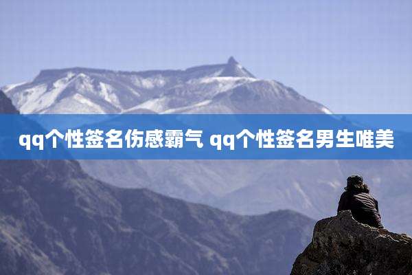 qq个性签名伤感霸气 qq个性签名男生唯美