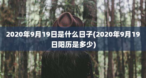 2020年9月19日是什么日子(2020年9月19日阳历是多少)