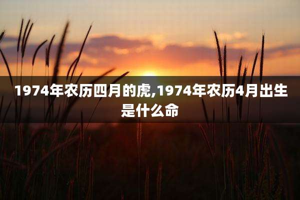 1974年农历四月的虎,1974年农历4月出生是什么命